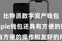 比特派数字资产钱包 Bitpie钱包还具有方便的操作和友好的用户界面