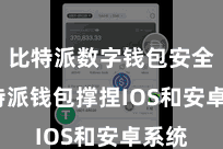 比特派数字钱包安全 比特派钱包撑捏IOS和安卓系统
