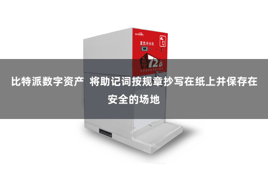 比特派数字资产 将助记词按规章抄写在纸上并保存在安全的场地