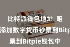 比特派钱包地址 咱们需要添加数字货币钞票到Bitpie钱包中