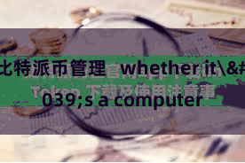 比特派币管理 whether it's a computer