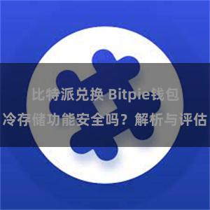 比特派兑换 Bitpie钱包冷存储功能安全吗？解析与评估