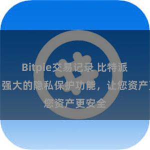 Bitpie交易记录 比特派钱包：强大的隐私保护功能，让您资产更安全