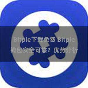 Bitpie下载免费 Bitpie钱包安全可靠？优势分析