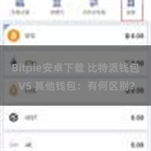 Bitpie安卓下载 比特派钱包 VS 其他钱包：有何区别？