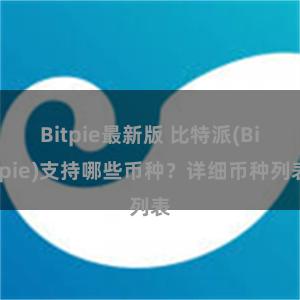 Bitpie最新版 比特派(Bitpie)支持哪些币种？详细币种列表