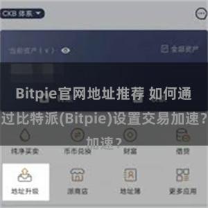 Bitpie官网地址推荐 如何通过比特派(Bitpie)设置交易加速？