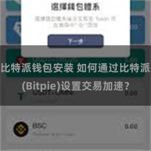 比特派钱包安装 如何通过比特派(Bitpie)设置交易加速？