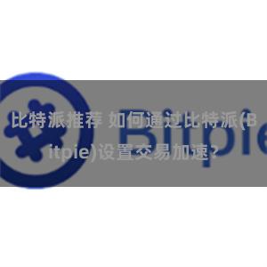 比特派推荐 如何通过比特派(Bitpie)设置交易加速？