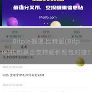 Bitpie提现 比特派(Bitpie)钱包是否支持硬件钱包对接？