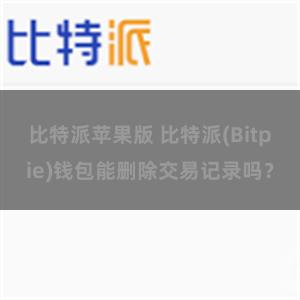 比特派苹果版 比特派(Bitpie)钱包能删除交易记录吗？