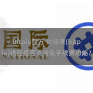 Bitpie官方 比特派(Bitpie)钱包是否支持免手续费功能？