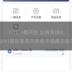 Bitpie跨平台 比特派(Bitpie)钱包是否支持免手续费功能？