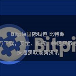 Bitpie国际钱包 比特派APP官方下载，安全、便捷、快速获取最新资讯