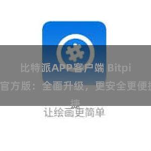 比特派APP客户端 Bitpie官方版：全面升级，更安全更便捷