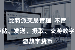 比特派交易管理  不管是存储、发送、摄取、交游数字货币