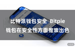 比特派钱包安全  Bitpie钱包在安全性方面推崇出色
