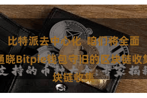 比特派去中心化  咱们将全面通晓Bitpie钱包守旧的区块链收集