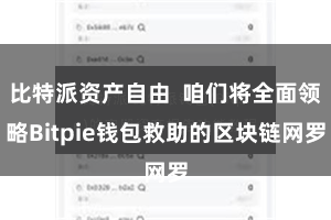 比特派资产自由 咱们将全面领略Bitpie钱包救助的区块链网罗