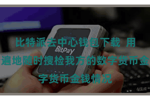 比特派去中心钱包下载  用户不错遍地随时搜检我方的数字货币金钱情况