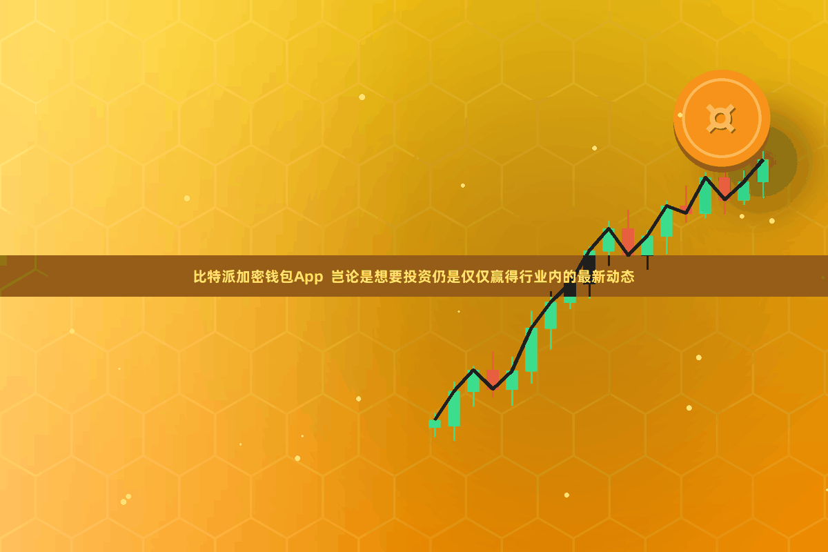 比特派加密钱包App 岂论是想要投资仍是仅仅赢得行业内的最新动态